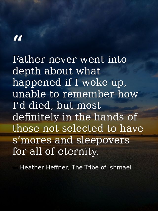 Father never went into depth about what happened if I woke up, unable to remember how I’d died, but most definitely in t — Heather Heffner, The Tribe of Ishmael