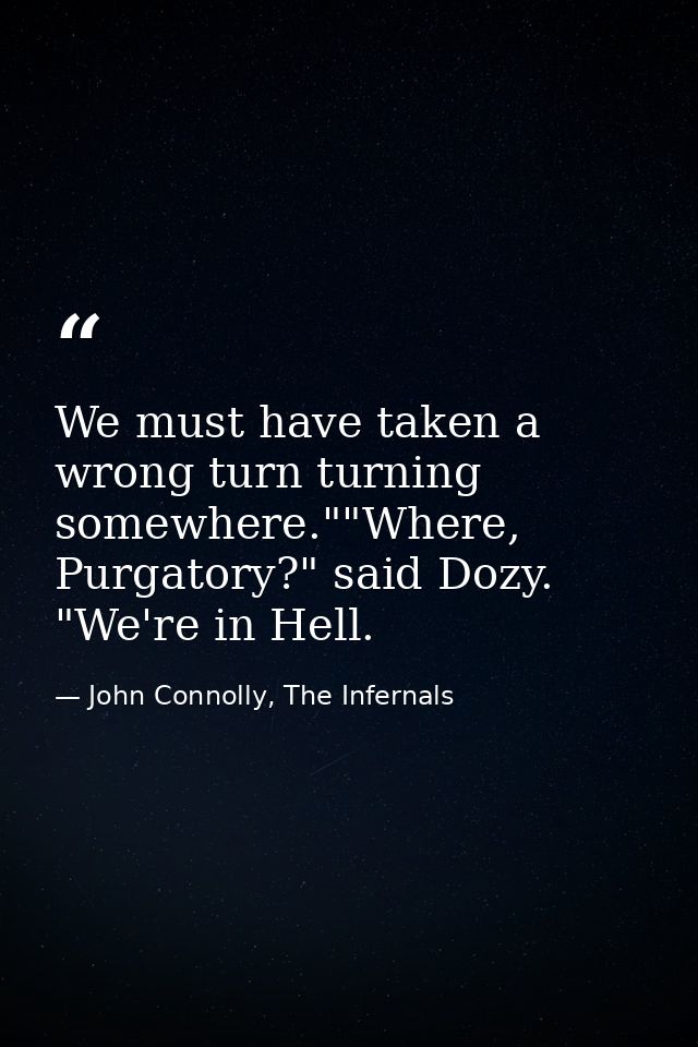 We must have taken a wrong turn turning somewhere.""Where, Purgatory?" said Dozy. "We're in Hell. — John Connolly, The Infernals