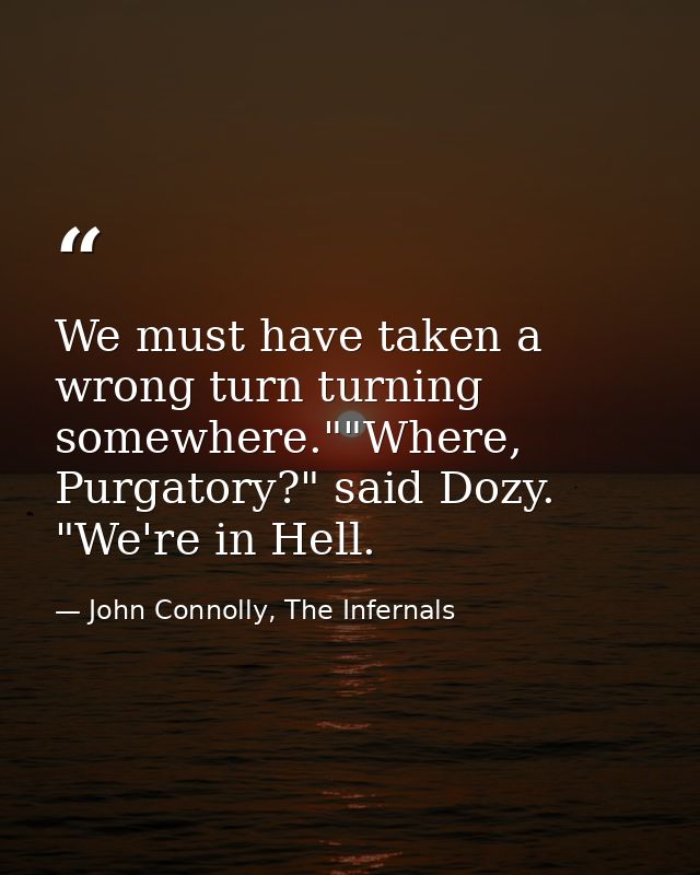 We must have taken a wrong turn turning somewhere.""Where, Purgatory?" said Dozy. "We're in Hell. — John Connolly, The Infernals