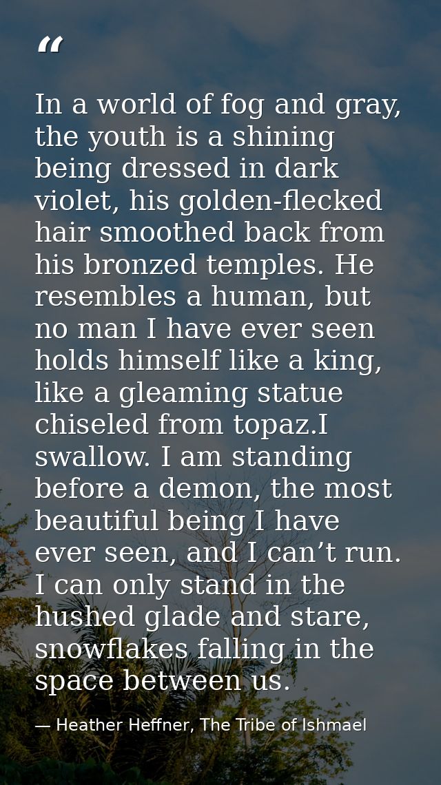 In a world of fog and gray, the youth is a shining being dressed in dark violet, his golden-flecked hair smoothed back f — Heather Heffner, The Tribe of Ishmael