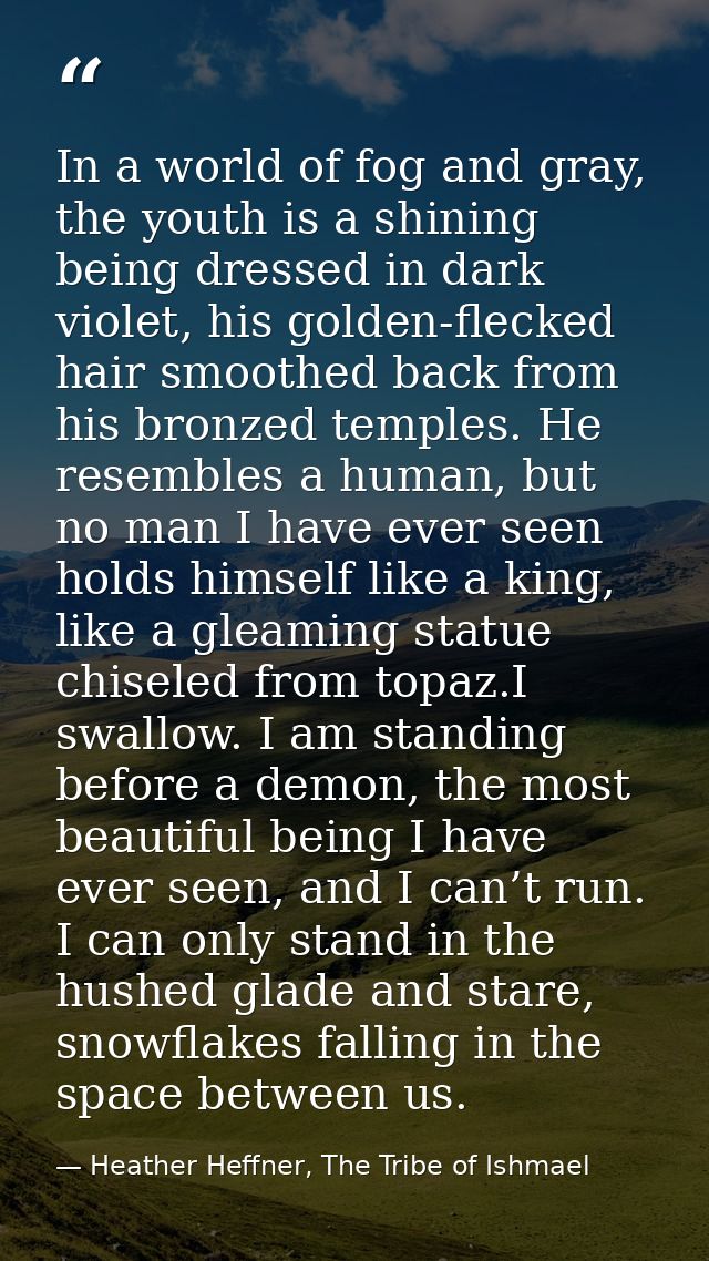 In a world of fog and gray, the youth is a shining being dressed in dark violet, his golden-flecked hair smoothed back f — Heather Heffner, The Tribe of Ishmael