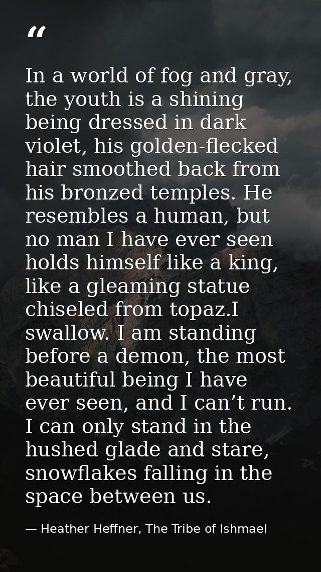 In a world of fog and gray, the youth is a shining being dressed in dark violet, his golden-flecked hair smoothed back f — Heather Heffner, The Tribe of Ishmael
