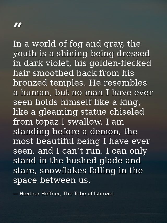 In a world of fog and gray, the youth is a shining being dressed in dark violet, his golden-flecked hair smoothed back f — Heather Heffner, The Tribe of Ishmael