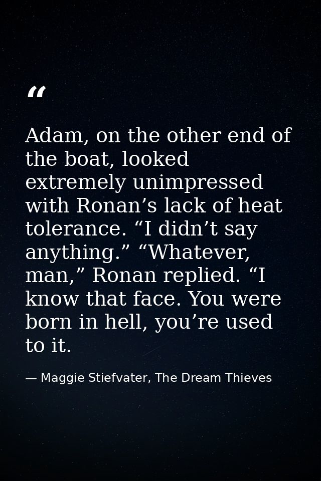 Adam, on the other end of the boat, looked extremely unimpressed with Ronan’s lack of heat tolerance. “I didn’t say anyt — Maggie Stiefvater, The Dream Thieves