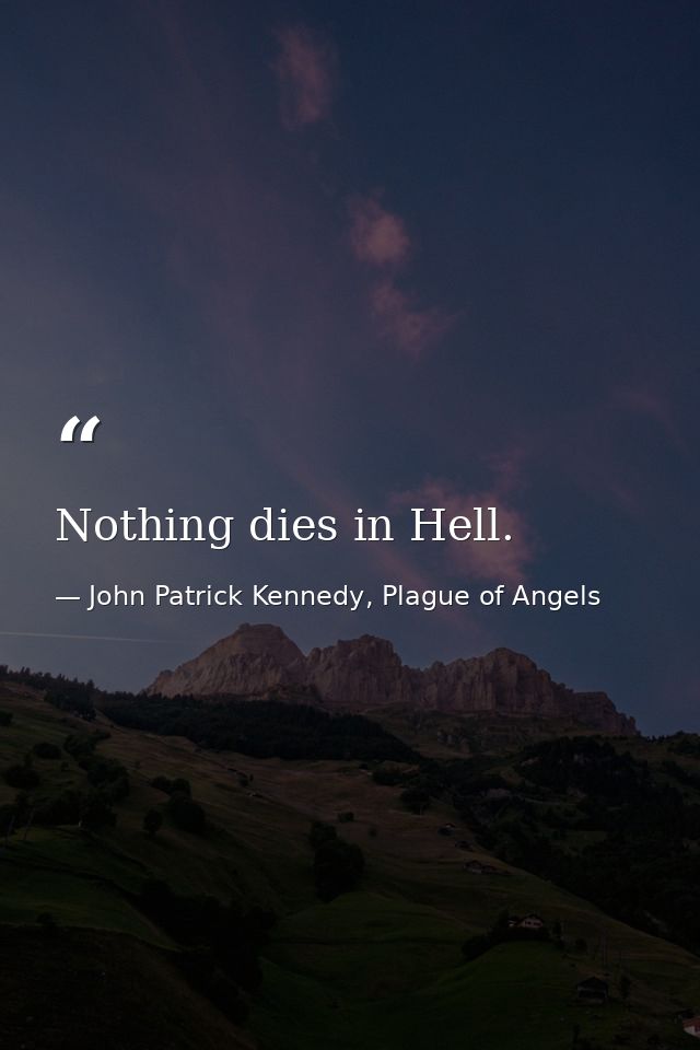 Nothing dies in Hell. — John Patrick Kennedy, Plague of Angels