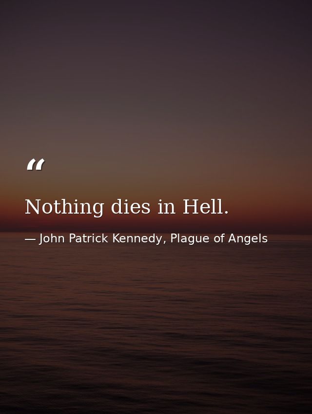 Nothing dies in Hell. — John Patrick Kennedy, Plague of Angels
