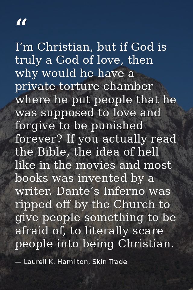 I’m Christian, but if God is truly a God of love, then why would he have a private torture chamber where he put people t — Laurell K. Hamilton, Skin Trade