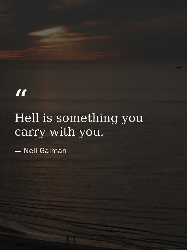 Hell is something you carry with you. — Neil Gaiman