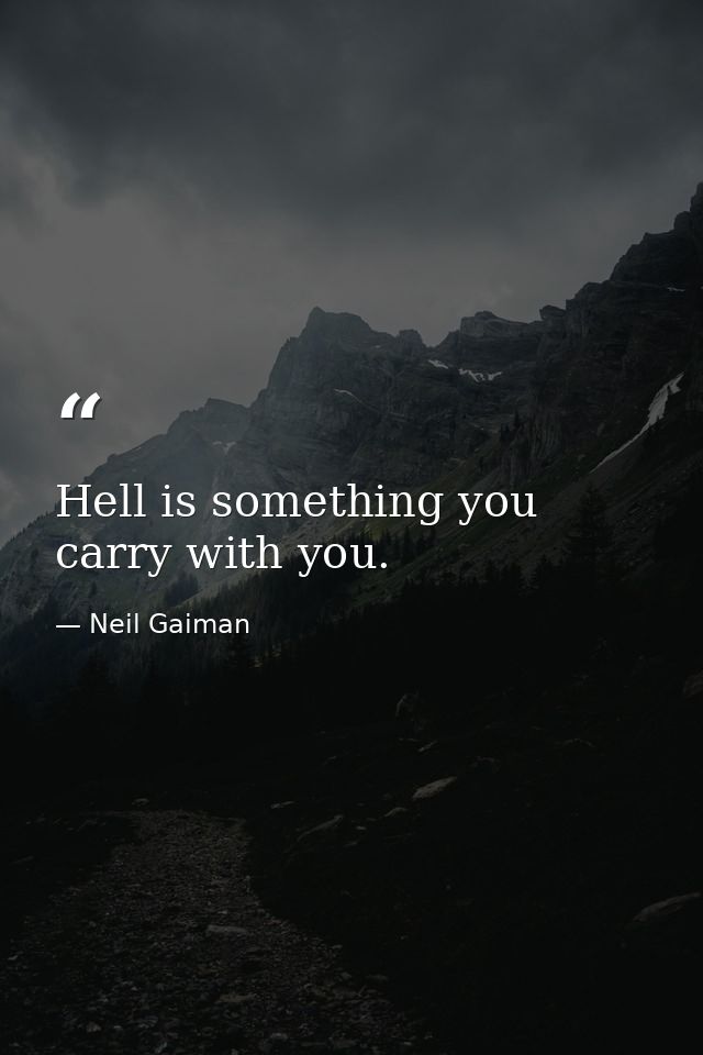 Hell is something you carry with you. — Neil Gaiman