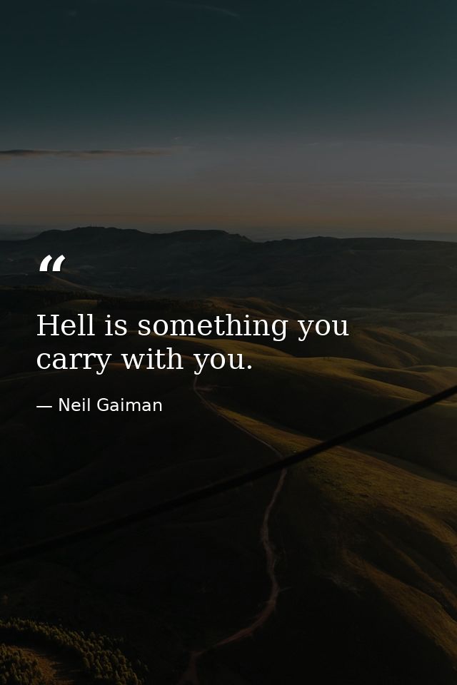 Hell is something you carry with you. — Neil Gaiman