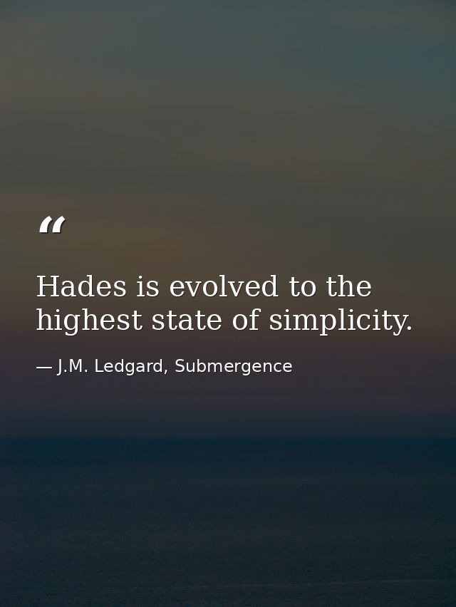Hades is evolved to the highest state of simplicity. — J.M. Ledgard, Submergence
