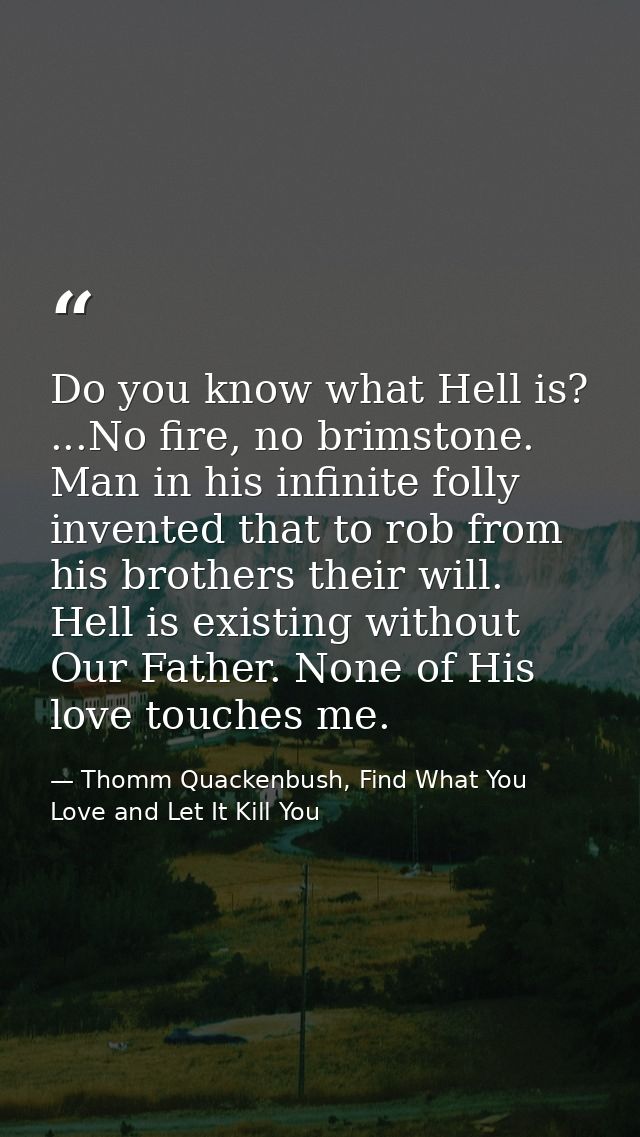 Do you know what Hell is? ...No fire, no brimstone. Man in his infinite folly invented that to rob from his brothers the — Thomm Quackenbush, Find What You Love and Let It Kill You