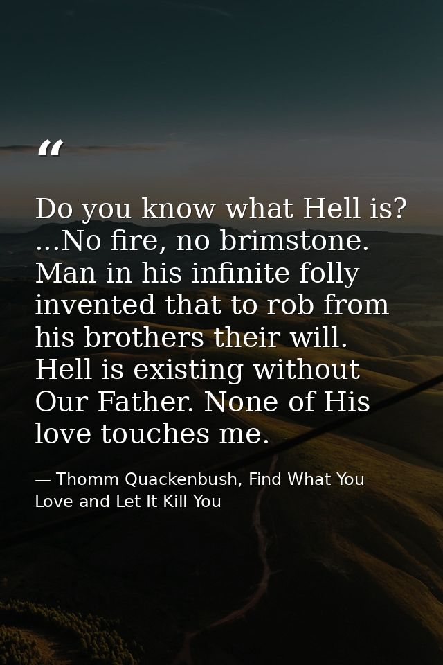 Do you know what Hell is? ...No fire, no brimstone. Man in his infinite folly invented that to rob from his brothers the — Thomm Quackenbush, Find What You Love and Let It Kill You