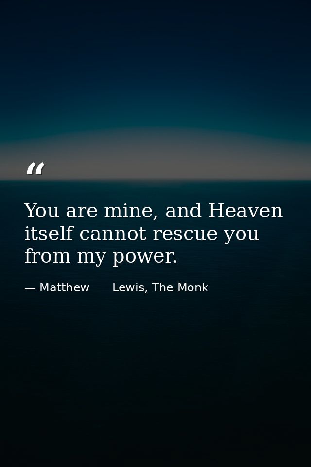 You are mine, and Heaven itself cannot rescue you from my power. — Matthew      Lewis, The Monk