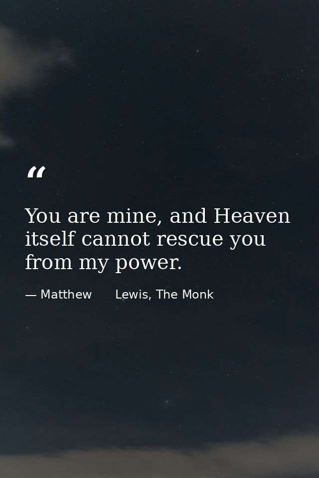 You are mine, and Heaven itself cannot rescue you from my power. — Matthew      Lewis, The Monk