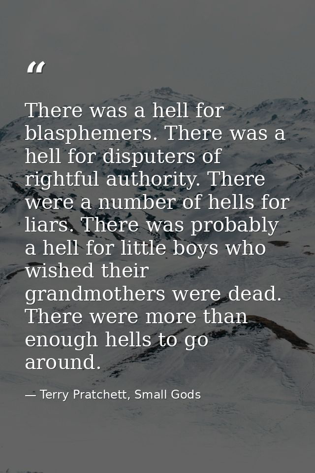 There was a hell for blasphemers. There was a hell for disputers of rightful authority. There were a number of hells for — Terry Pratchett, Small Gods