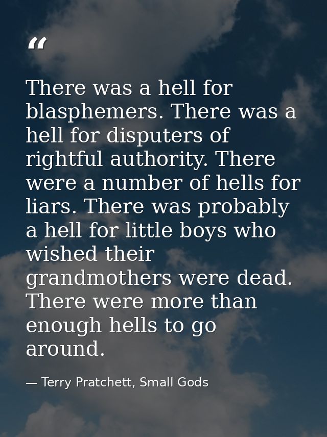 There was a hell for blasphemers. There was a hell for disputers of rightful authority. There were a number of hells for — Terry Pratchett, Small Gods