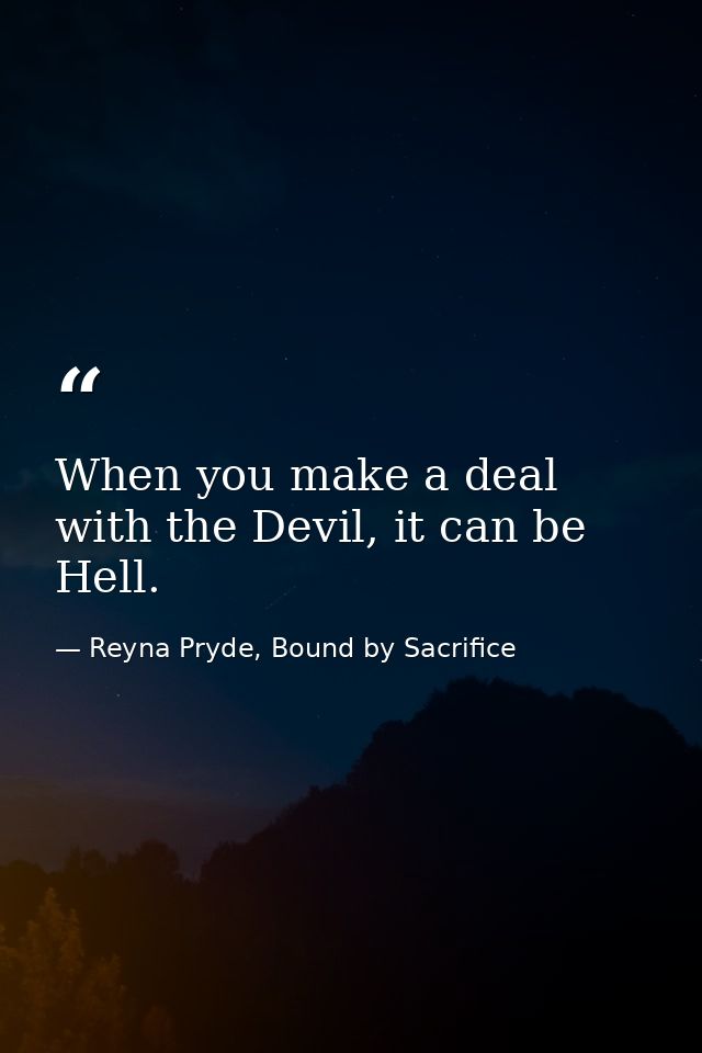 When you make a deal with the Devil, it can be Hell. — Reyna Pryde, Bound by Sacrifice