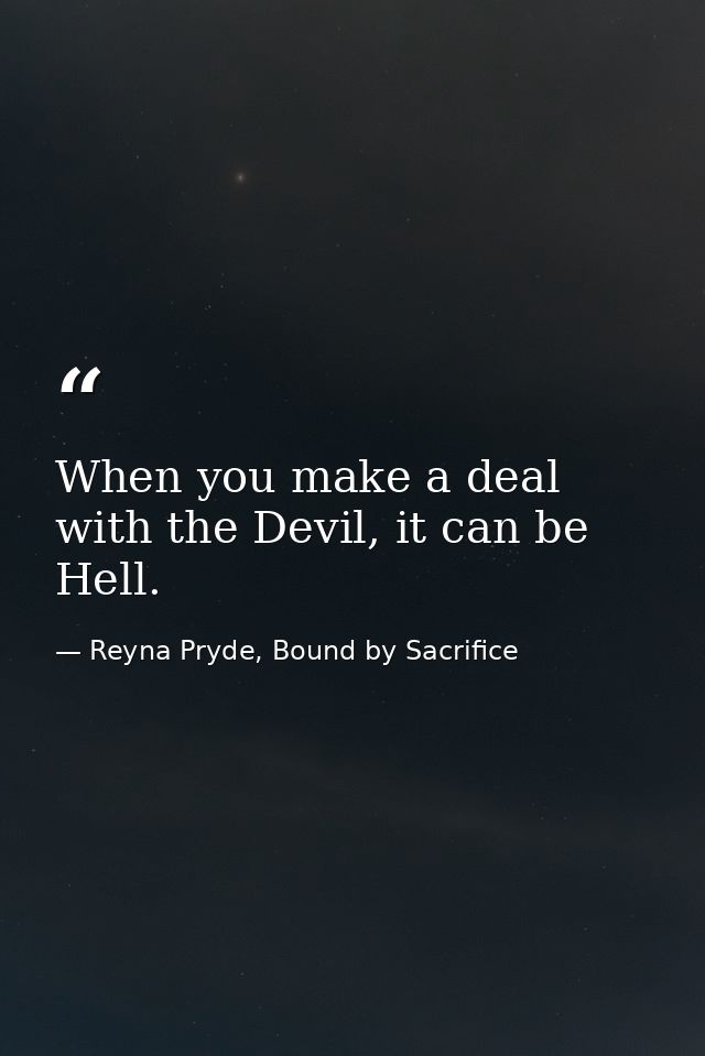 When you make a deal with the Devil, it can be Hell. — Reyna Pryde, Bound by Sacrifice