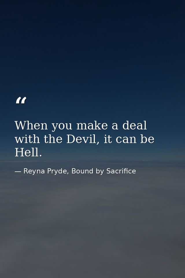 When you make a deal with the Devil, it can be Hell. — Reyna Pryde, Bound by Sacrifice