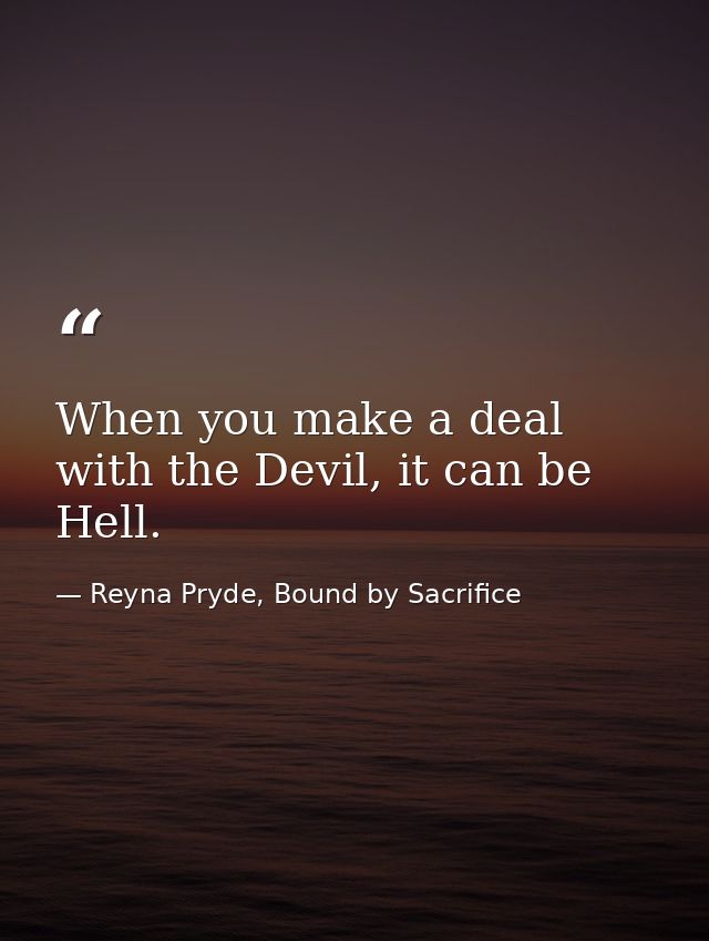 When you make a deal with the Devil, it can be Hell. — Reyna Pryde, Bound by Sacrifice