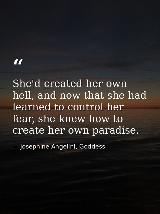 She'd created her own hell, and now that she had learned to control her fear, she knew how to create her own paradise. — Josephine Angelini, Goddess