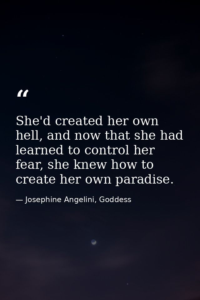She'd created her own hell, and now that she had learned to control her fear, she knew how to create her own paradise. — Josephine Angelini, Goddess