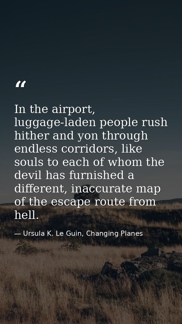 In the airport, luggage-laden people rush hither and yon through endless corridors, like souls to each of whom the devil — Ursula K. Le Guin, Changing Planes
