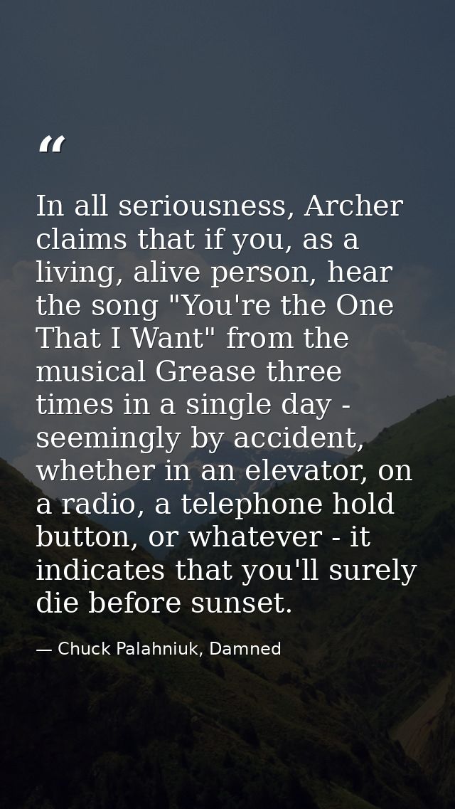 In all seriousness, Archer claims that if you, as a living, alive person, hear the song "You're the One That I Want" fro — Chuck Palahniuk, Damned