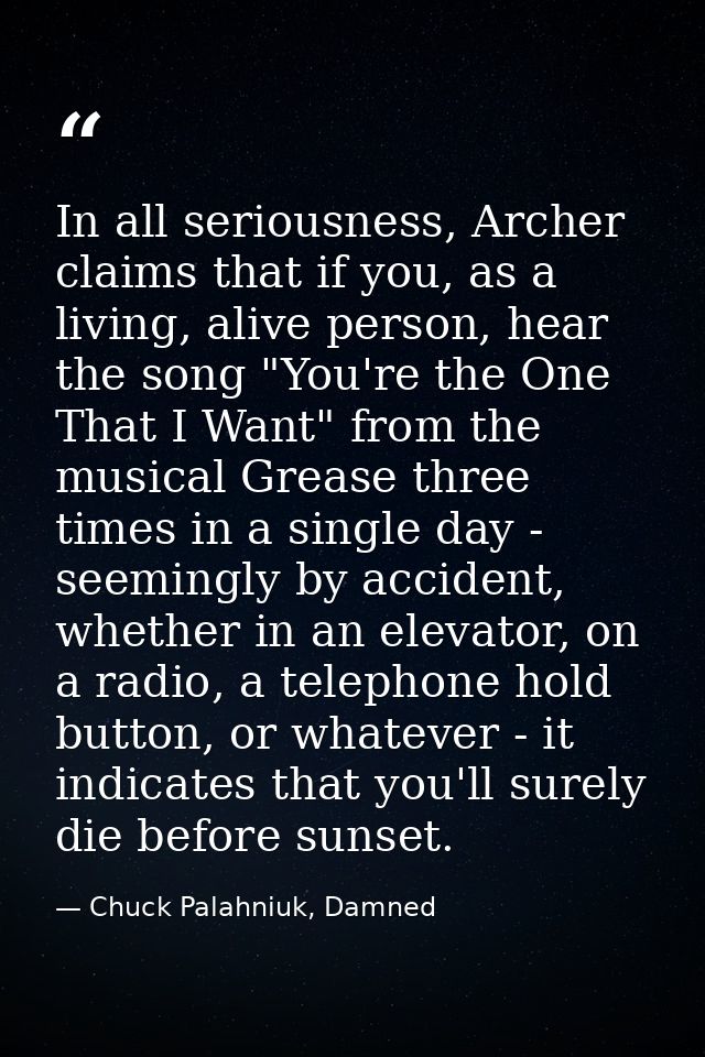 In all seriousness, Archer claims that if you, as a living, alive person, hear the song "You're the One That I Want" fro — Chuck Palahniuk, Damned