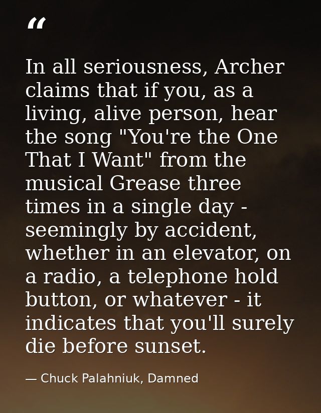 In all seriousness, Archer claims that if you, as a living, alive person, hear the song "You're the One That I Want" fro — Chuck Palahniuk, Damned