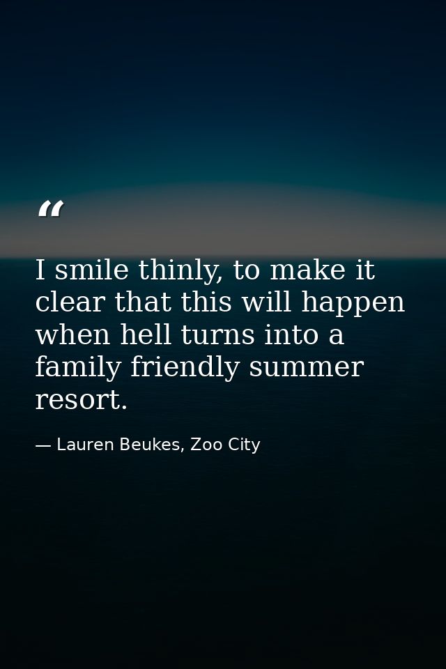 I smile thinly, to make it clear that this will happen when hell turns into a family friendly summer resort. — Lauren Beukes, Zoo City