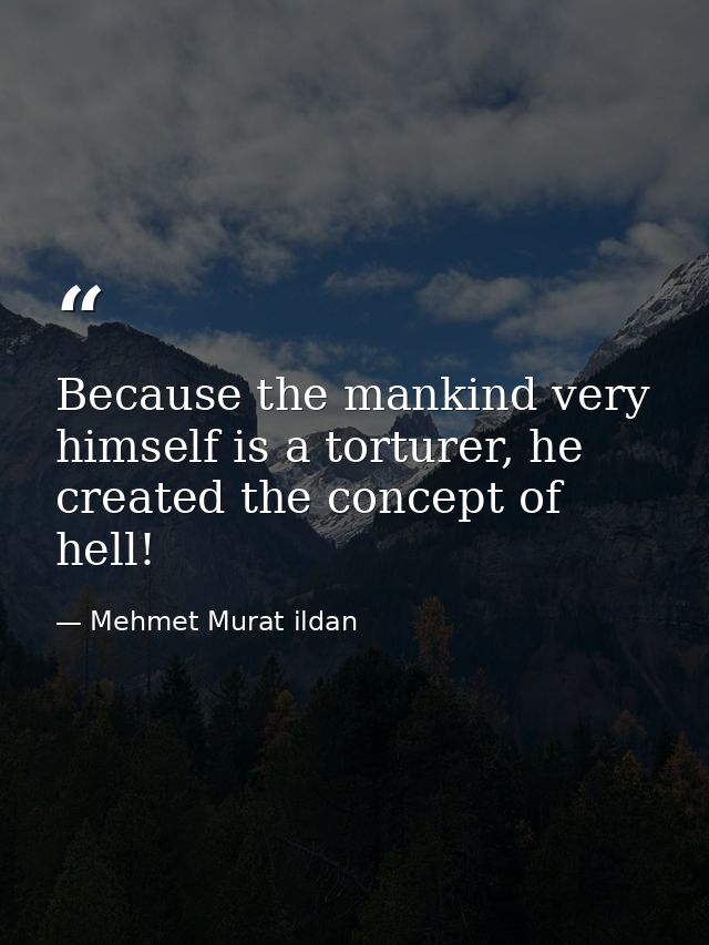 Because the mankind very himself is a torturer, he created the concept of hell! — Mehmet Murat ildan