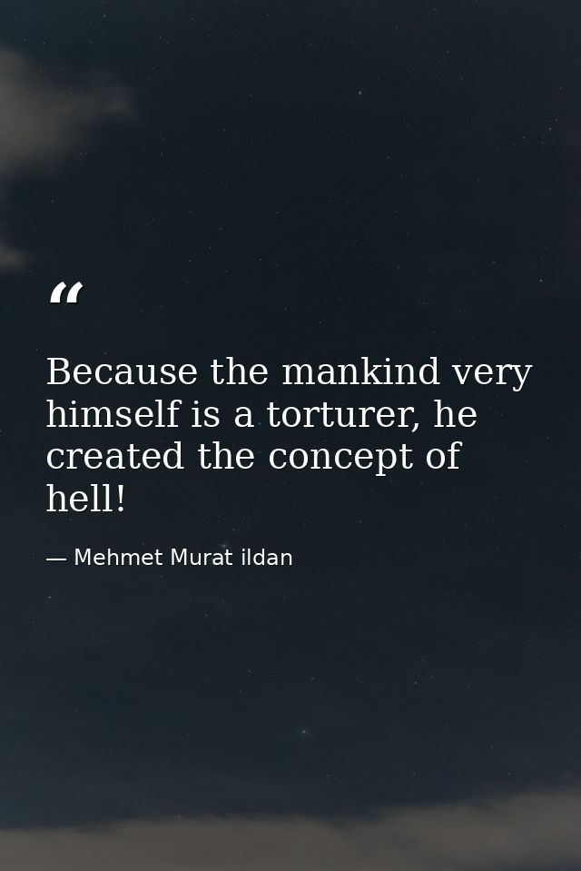 Because the mankind very himself is a torturer, he created the concept of hell! — Mehmet Murat ildan