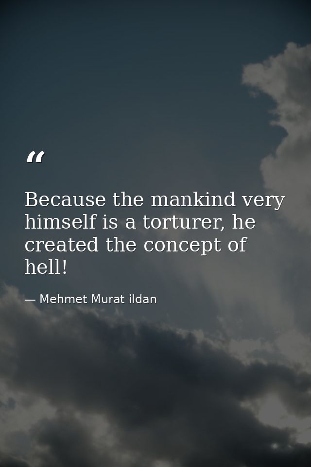 Because the mankind very himself is a torturer, he created the concept of hell! — Mehmet Murat ildan