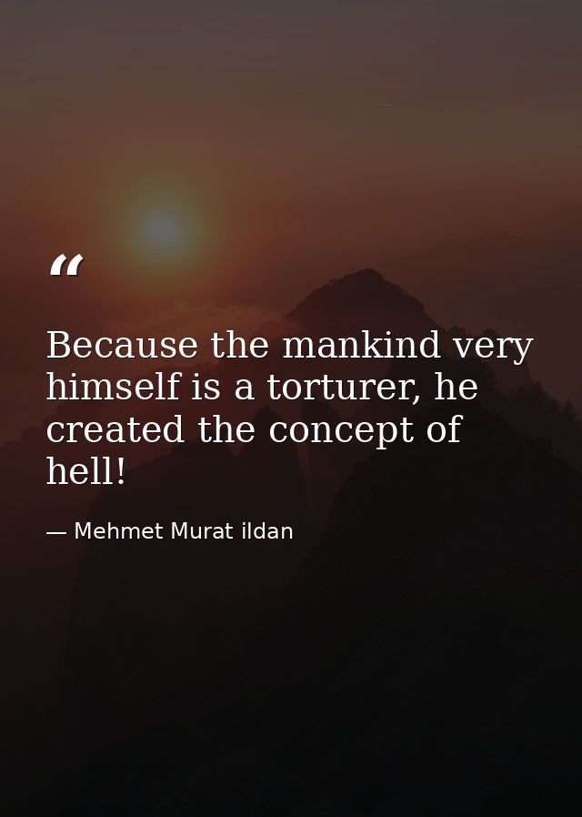 Because the mankind very himself is a torturer, he created the concept of hell! — Mehmet Murat ildan