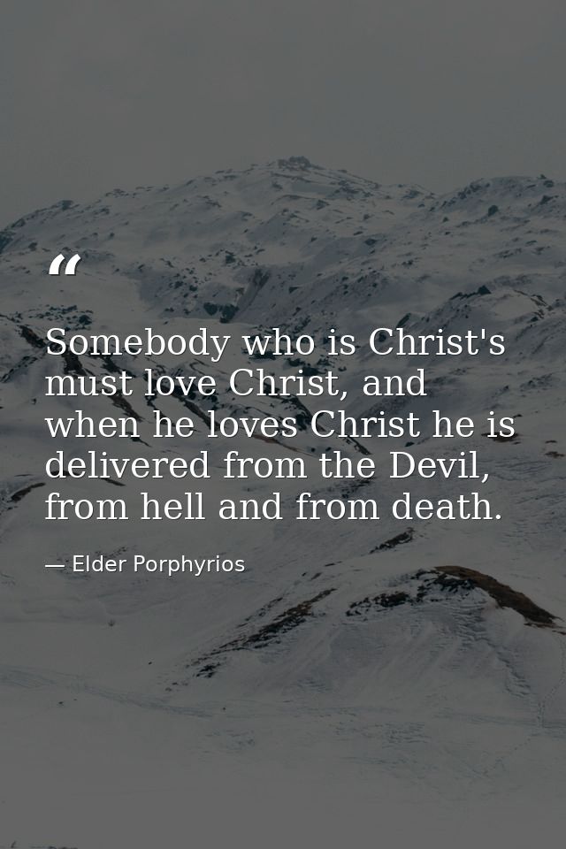 Somebody who is Christ's must love Christ, and when he loves Christ he is delivered from the Devil, from hell and from d — Elder Porphyrios