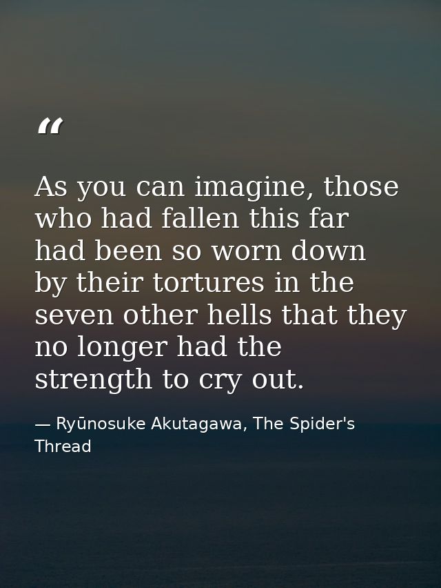 As you can imagine, those who had fallen this far had been so worn down by their tortures in the seven other hells that  — Ryūnosuke Akutagawa, The Spider's Thread