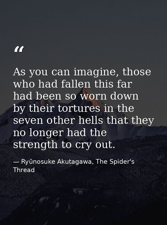 As you can imagine, those who had fallen this far had been so worn down by their tortures in the seven other hells that  — Ryūnosuke Akutagawa, The Spider's Thread