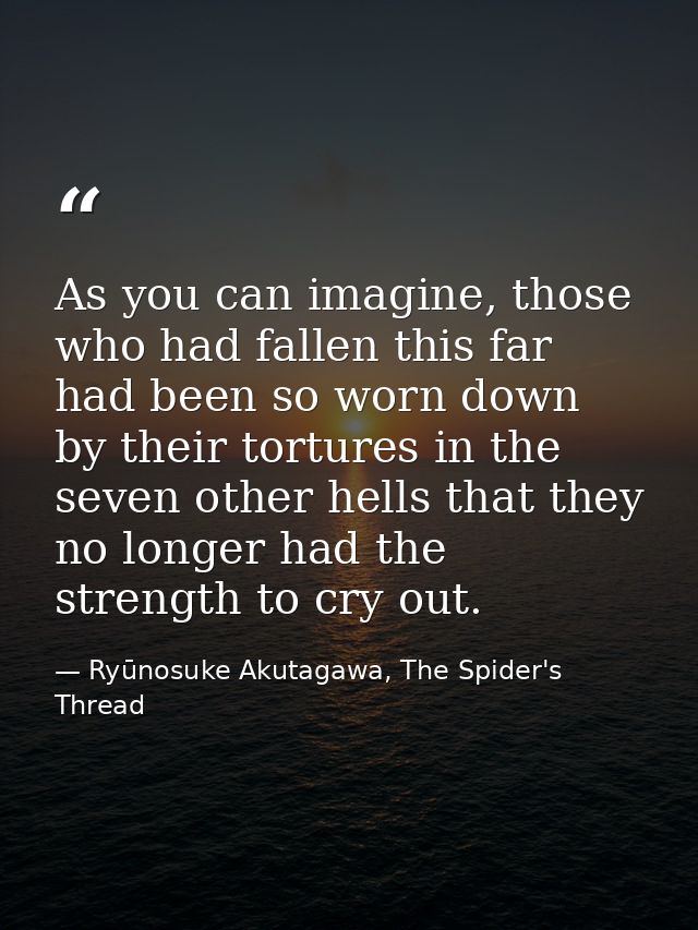As you can imagine, those who had fallen this far had been so worn down by their tortures in the seven other hells that  — Ryūnosuke Akutagawa, The Spider's Thread
