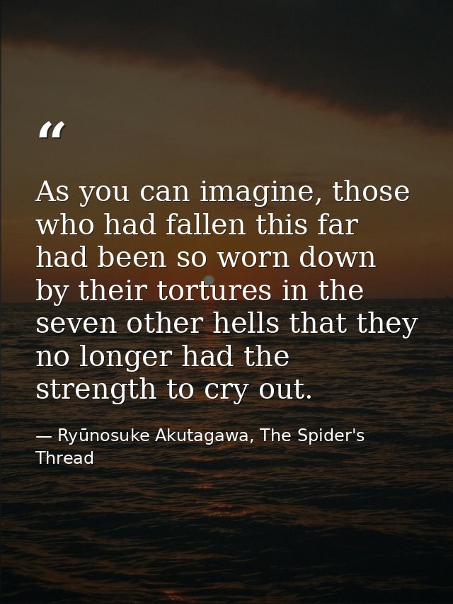 As you can imagine, those who had fallen this far had been so worn down by their tortures in the seven other hells that  — Ryūnosuke Akutagawa, The Spider's Thread