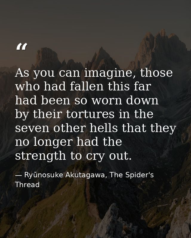 As you can imagine, those who had fallen this far had been so worn down by their tortures in the seven other hells that  — Ryūnosuke Akutagawa, The Spider's Thread