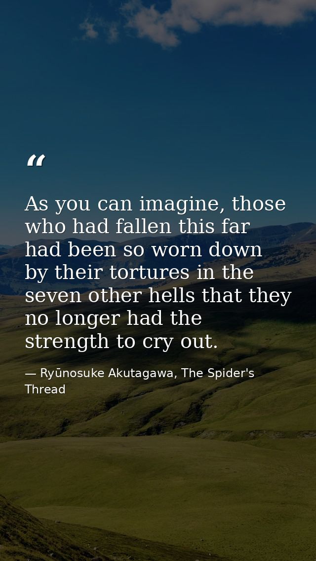 As you can imagine, those who had fallen this far had been so worn down by their tortures in the seven other hells that  — Ryūnosuke Akutagawa, The Spider's Thread