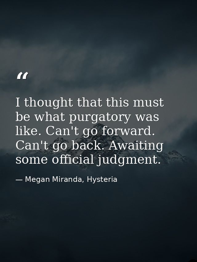 I thought that this must be what purgatory was like. Can't go forward. Can't go back. Awaiting some official judgment. — Megan Miranda, Hysteria