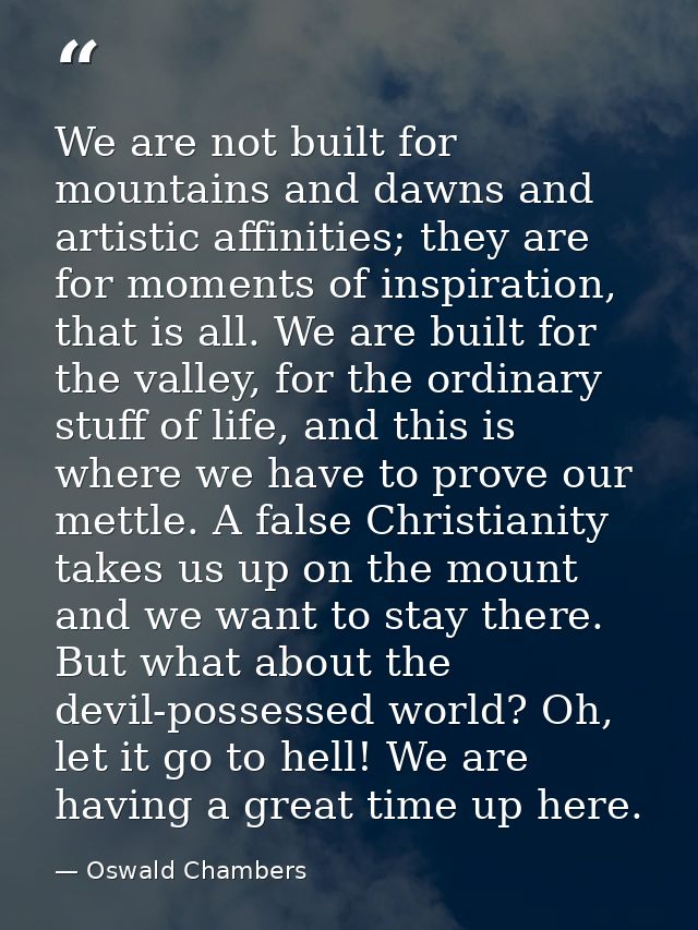 We are not built for mountains and dawns and artistic affinities; they are for moments of inspiration, that is all. We a — Oswald Chambers