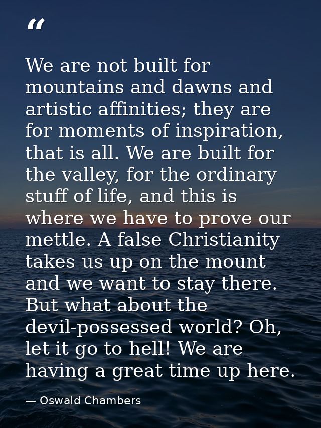 We are not built for mountains and dawns and artistic affinities; they are for moments of inspiration, that is all. We a — Oswald Chambers