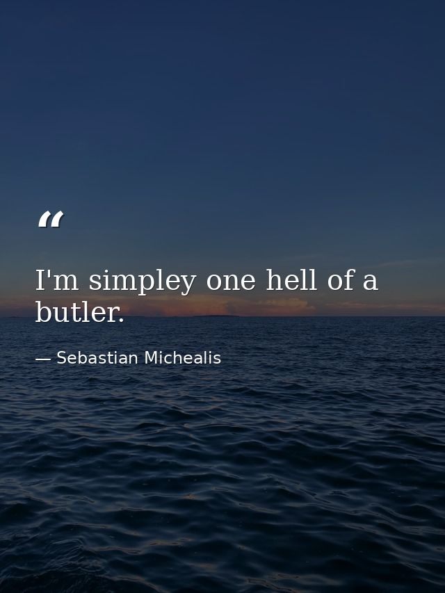 I'm simpley one hell of a butler. — Sebastian Michealis