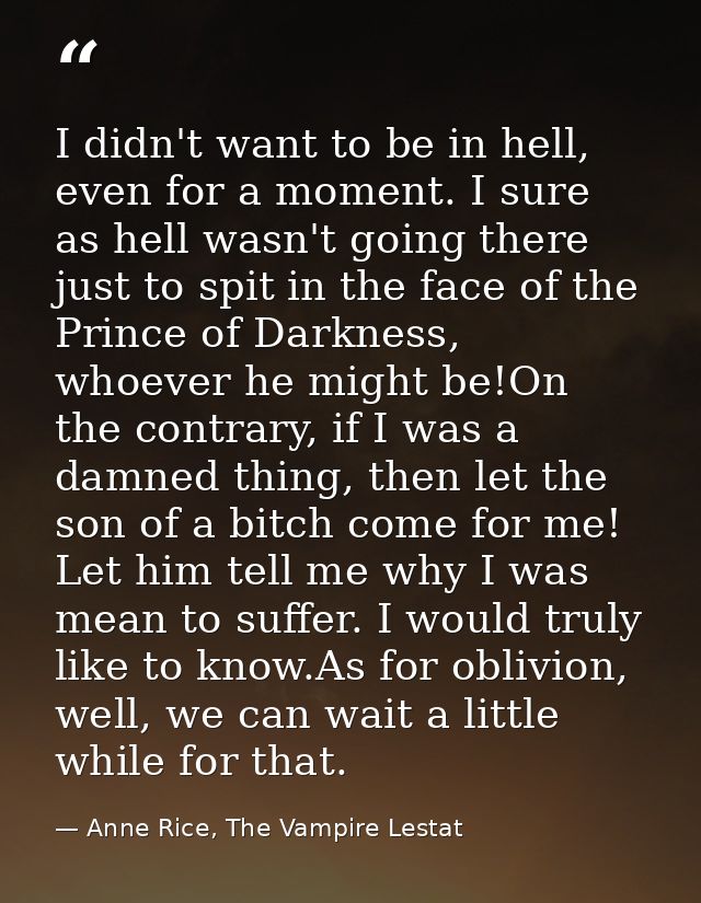 I didn't want to be in hell, even for a moment. I sure as hell wasn't going there just to spit in the face of the Prince — Anne Rice, The Vampire Lestat