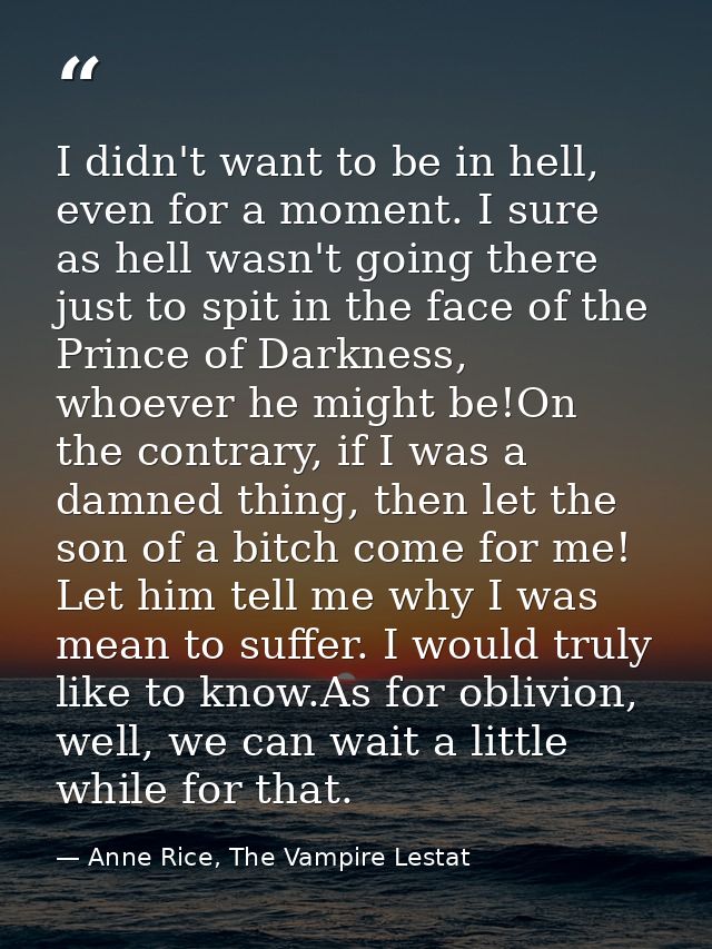 I didn't want to be in hell, even for a moment. I sure as hell wasn't going there just to spit in the face of the Prince — Anne Rice, The Vampire Lestat