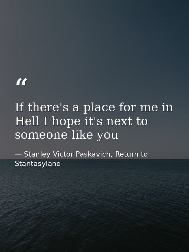 If there's a place for me in Hell I hope it's next to someone like you — Stanley Victor Paskavich, Return to Stantasyland